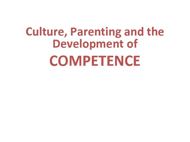 Culture, Parenting and the Development of COMPETENCE 