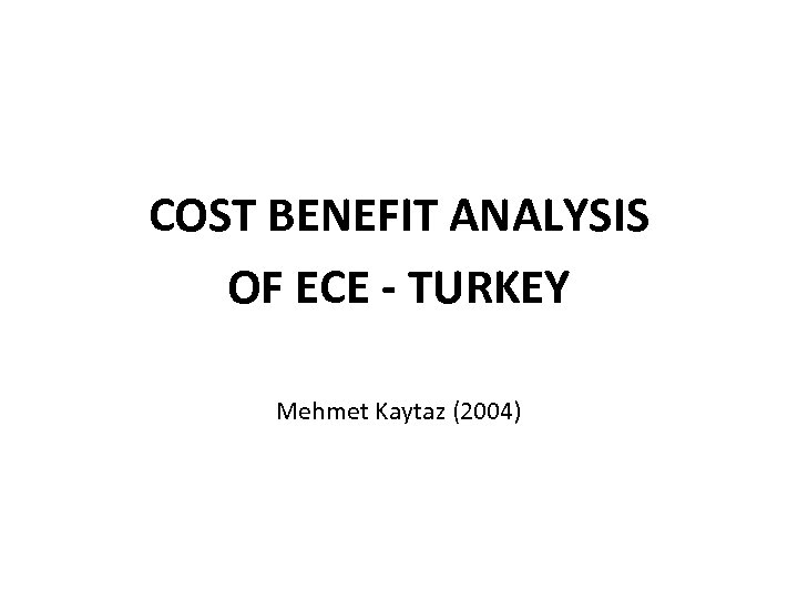 COST BENEFIT ANALYSIS OF ECE - TURKEY Mehmet Kaytaz (2004) 