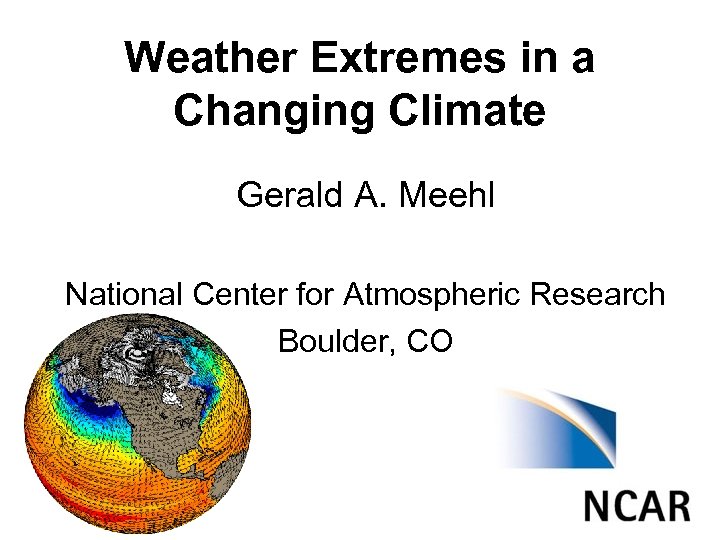 Weather Extremes in a Changing Climate Gerald A. Meehl National Center for Atmospheric Research