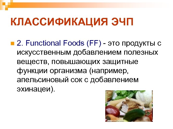 КЛАССИФИКАЦИЯ ЭЧП n 2. Functional Foods (FF) - это продукты с искусственным добавлением полезных