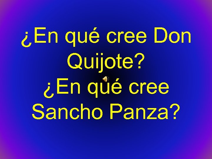 ¿En qué cree Don Quijote? ¿En qué cree Sancho Panza? 