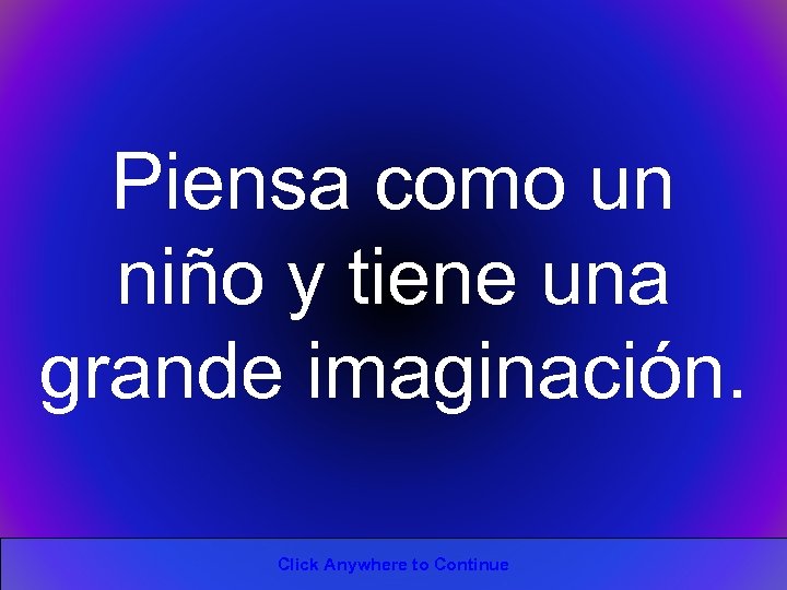Piensa como un niño y tiene una grande imaginación. Click Anywhere to Continue 