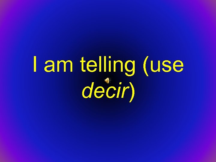 I am telling (use decir) 
