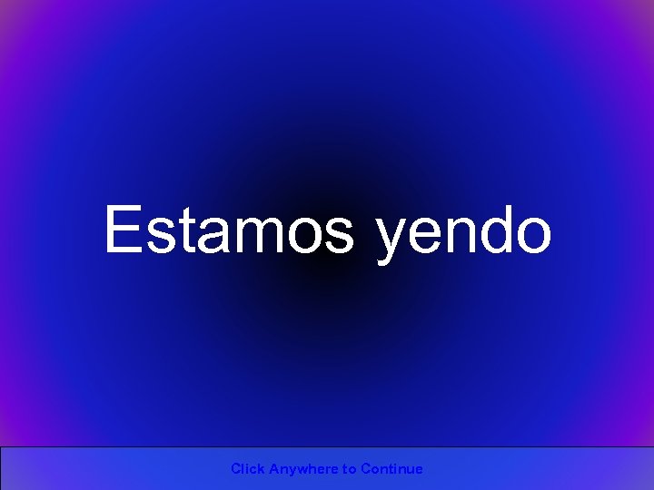 Estamos yendo Click Anywhere to Continue 