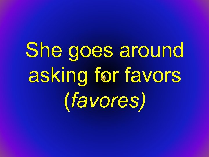 She goes around asking for favors (favores) 