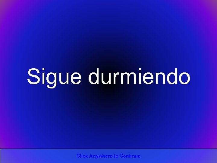 Sigue durmiendo Click Anywhere to Continue 