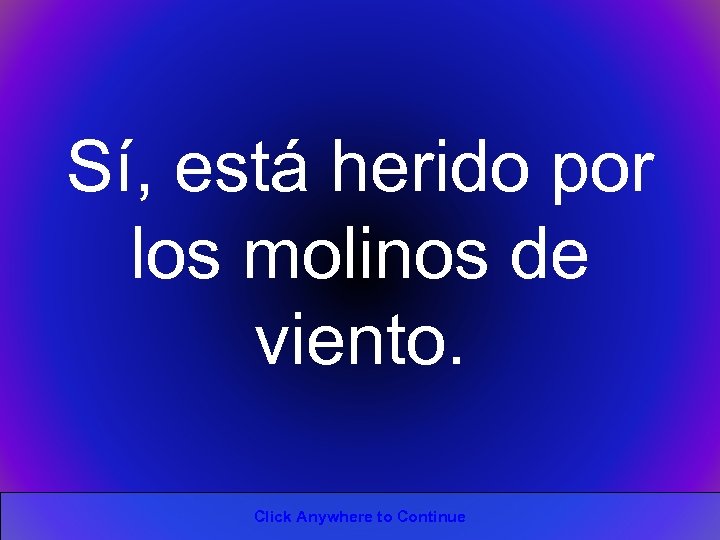 Sí, está herido por los molinos de viento. Click Anywhere to Continue 
