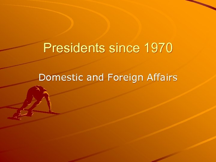 Presidents since 1970 Domestic and Foreign Affairs 