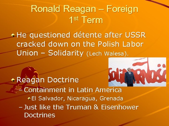 Ronald Reagan – Foreign 1 st Term He questioned détente after USSR cracked down