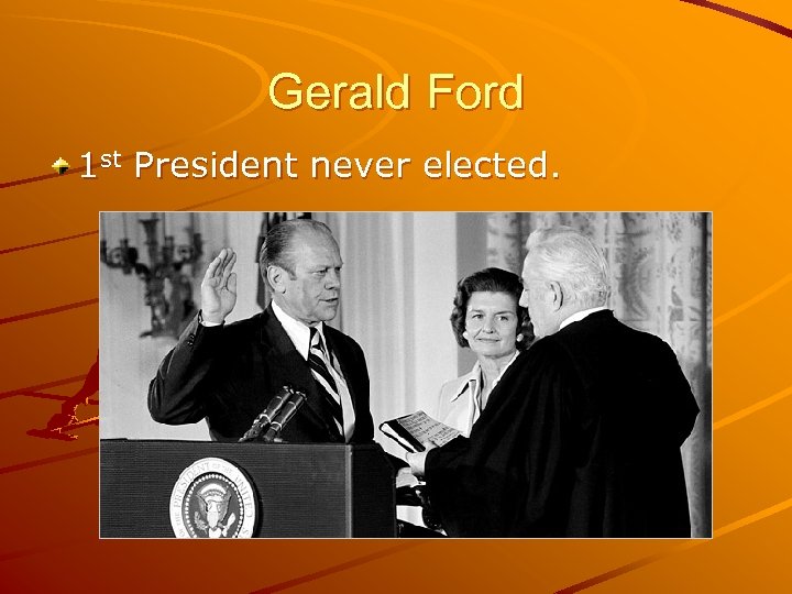 Gerald Ford 1 st President never elected. 