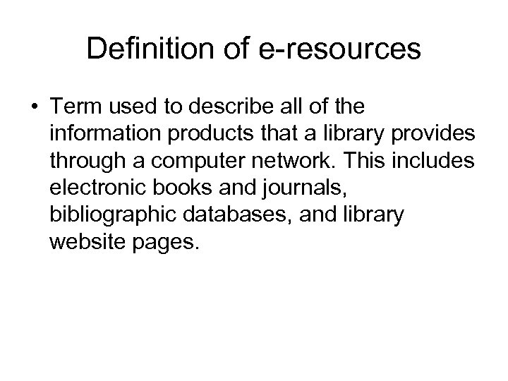 Definition of e-resources • Term used to describe all of the information products that