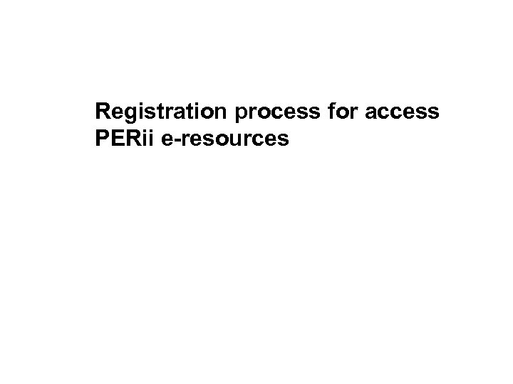 Registration process for access PERii e-resources 