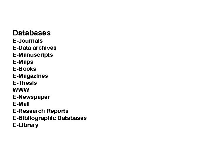 Databases E-Journals E-Data archives E-Manuscripts E-Maps E-Books E-Magazines E-Thesis WWW E-Newspaper E-Mail E-Research Reports