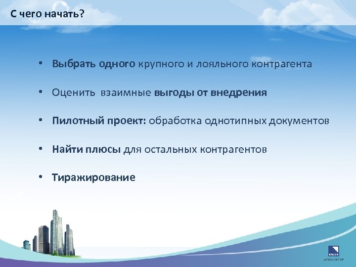 С чего начать? • Выбрать одного крупного и лояльного контрагента • Оценить взаимные выгоды
