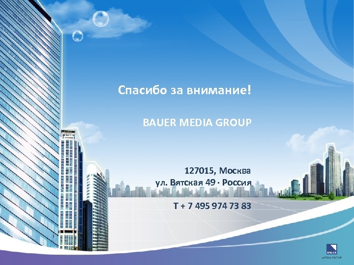 Спасибо за внимание! BAUER MEDIA GROUP 127015, Москва ул. Вятская 49 · Россия Т