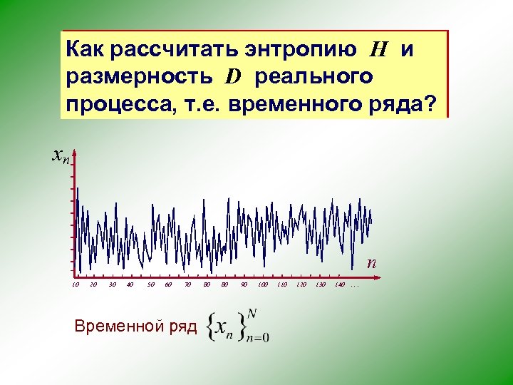 Как рассчитать энтропию H и размерность D реального процесса, т. е. временного ряда? xn