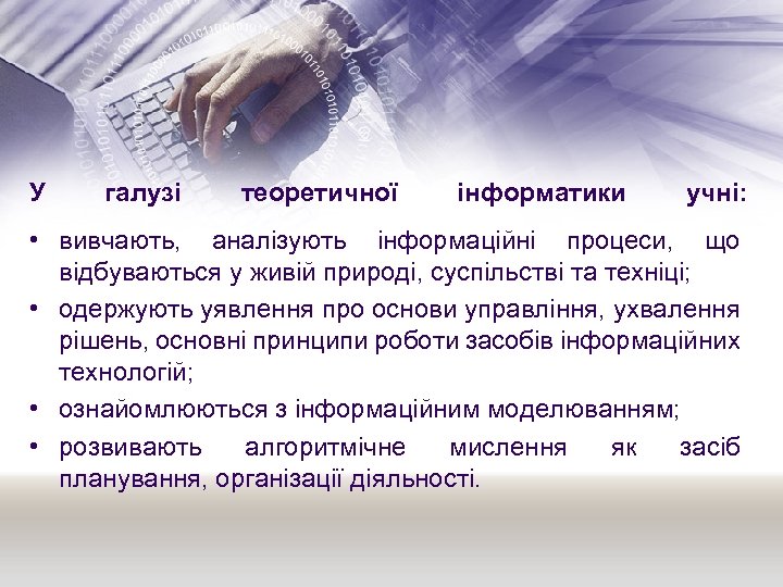 У галузі теоретичної інформатики учні: • вивчають, аналізують інформаційні процеси, що відбуваються у живій