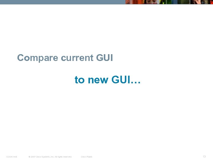 Compare current GUI to new GUI… CCNA rev 5 © 2007 Cisco Systems, Inc.