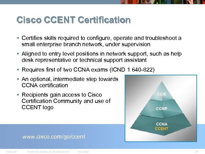 Cisco CCENT Certification § Certifies skills required to configure, operate and troubleshoot a small