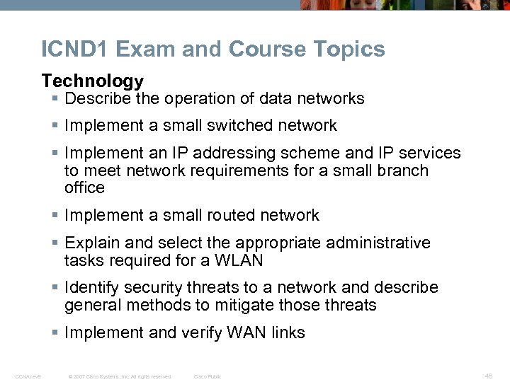 ICND 1 Exam and Course Topics Technology § Describe the operation of data networks