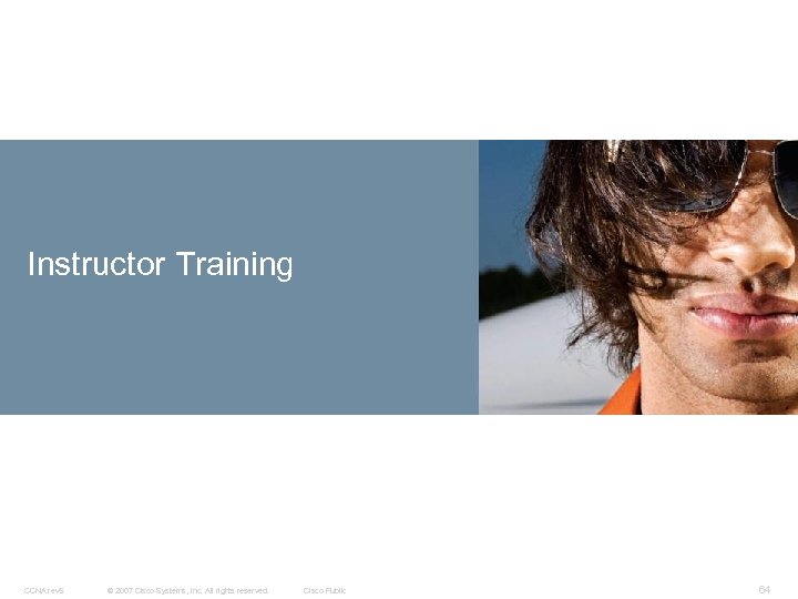 Instructor Training CCNA rev 5 © 2007 Cisco Systems, Inc. All rights reserved. Cisco