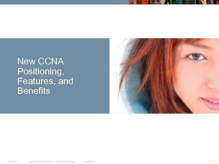 New CCNA Positioning, Features, and Benefits CCNA rev 5 © 2007 Cisco Systems, Inc.