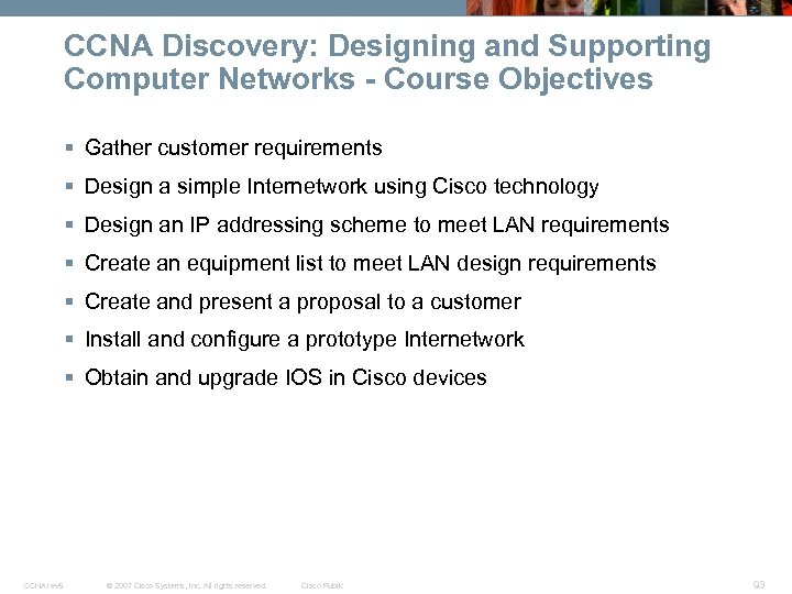 CCNA Discovery: Designing and Supporting Computer Networks - Course Objectives § Gather customer requirements