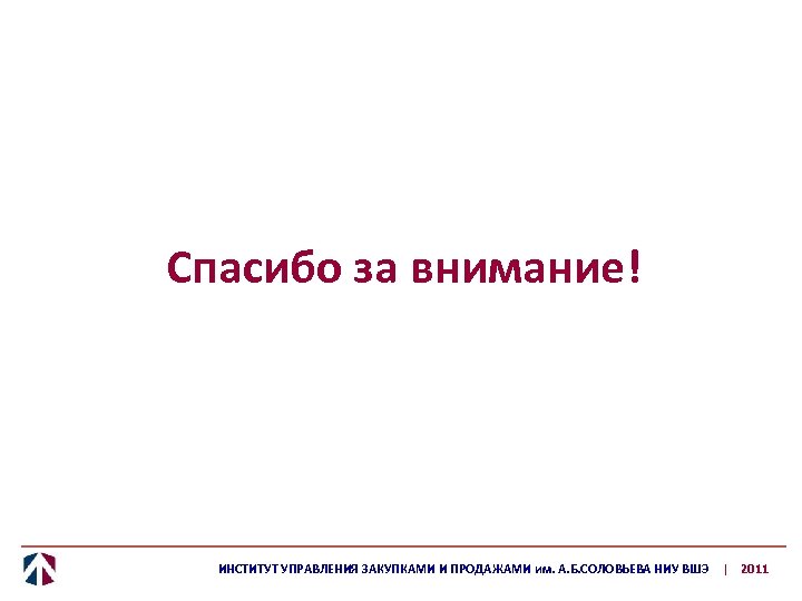 Спасибо за внимание! ИНСТИТУТ УПРАВЛЕНИЯ ЗАКУПКАМИ И ПРОДАЖАМИ им. А. Б. СОЛОВЬЕВА НИУ ВШЭ