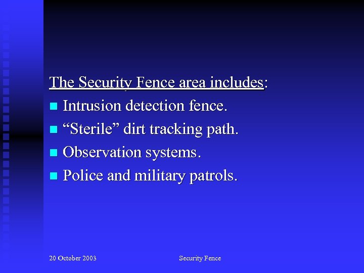 The Security Fence area includes: n Intrusion detection fence. n “Sterile” dirt tracking path.