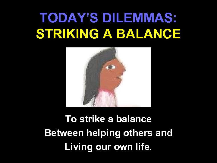 TODAY’S DILEMMAS: STRIKING A BALANCE To strike a balance Between helping others and Living