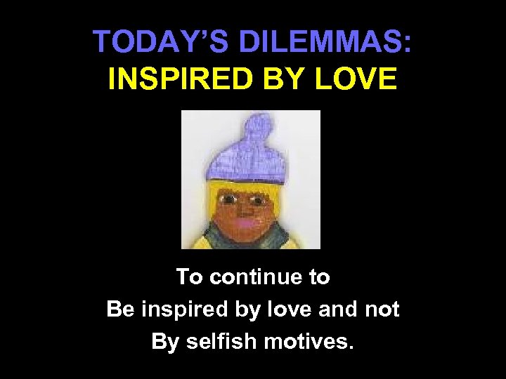 TODAY’S DILEMMAS: INSPIRED BY LOVE To continue to Be inspired by love and not
