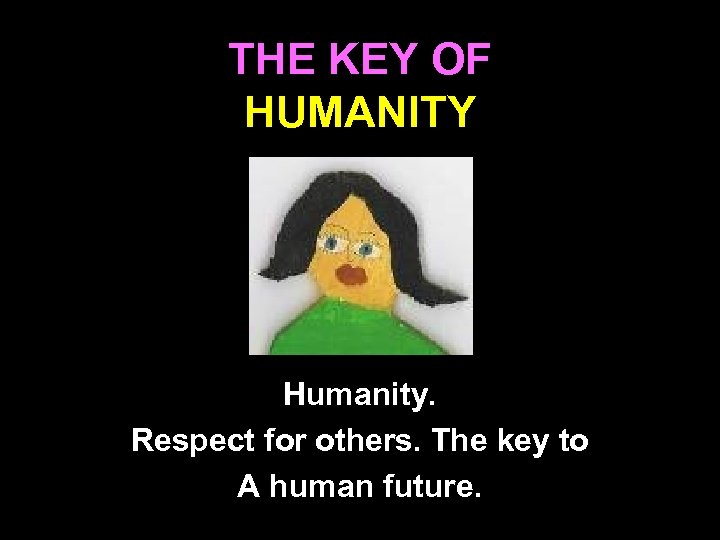 THE KEY OF HUMANITY Humanity. Respect for others. The key to A human future.