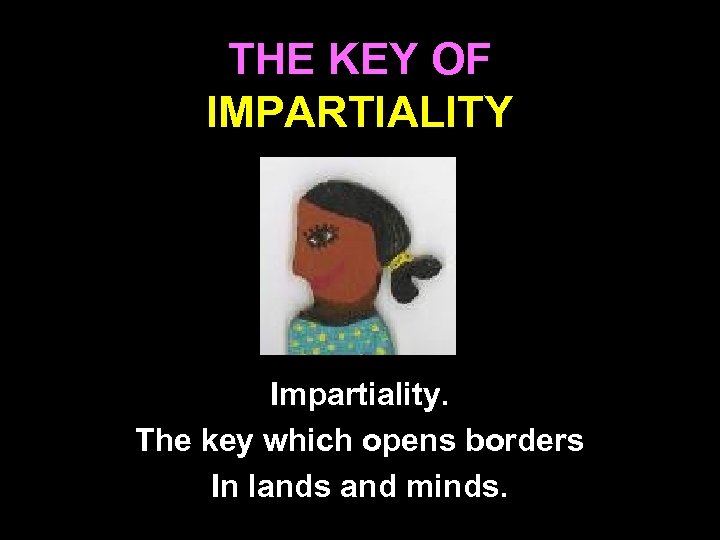 THE KEY OF IMPARTIALITY Impartiality. The key which opens borders In lands and minds.