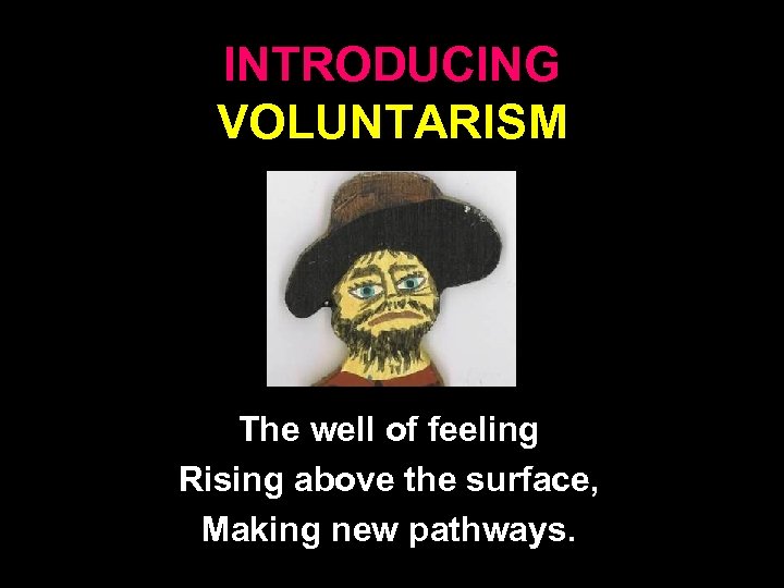 INTRODUCING VOLUNTARISM The well of feeling Rising above the surface, Making new pathways. 11