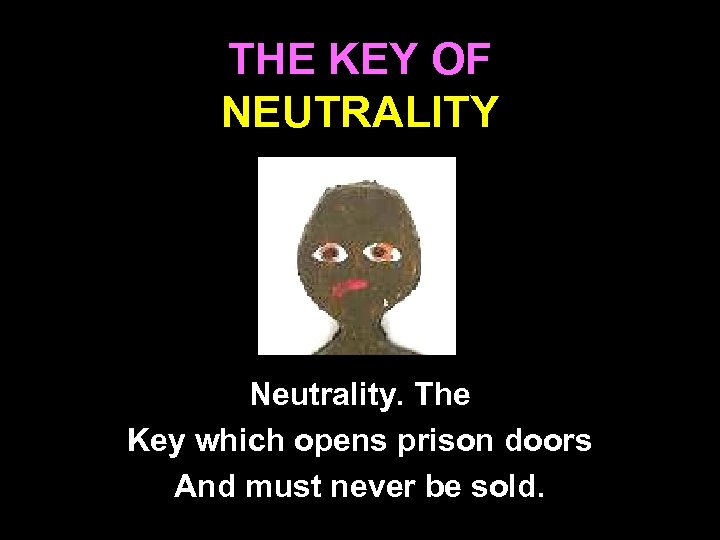 THE KEY OF NEUTRALITY Neutrality. The Key which opens prison doors And must never