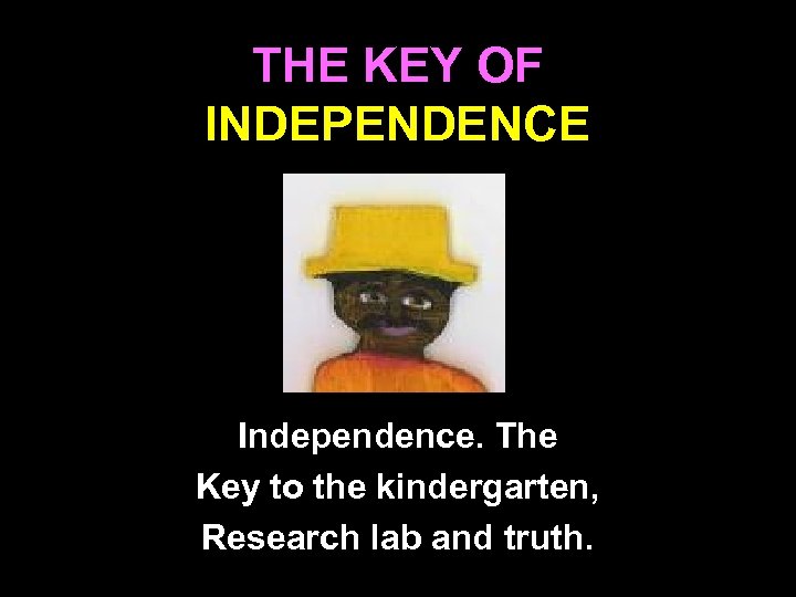 THE KEY OF INDEPENDENCE Independence. The Key to the kindergarten, Research lab and truth.