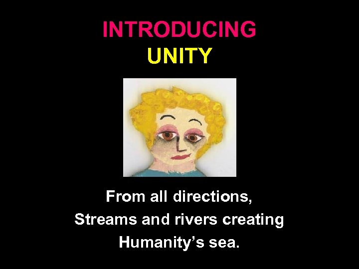 INTRODUCING UNITY From all directions, Streams and rivers creating Humanity’s sea. 12 