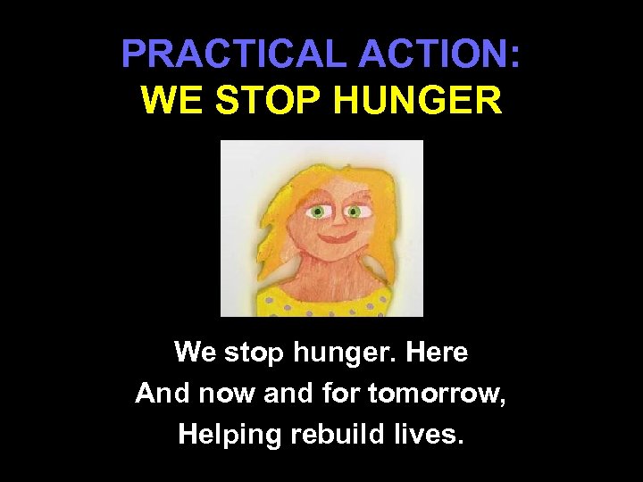 PRACTICAL ACTION: WE STOP HUNGER We stop hunger. Here And now and for tomorrow,