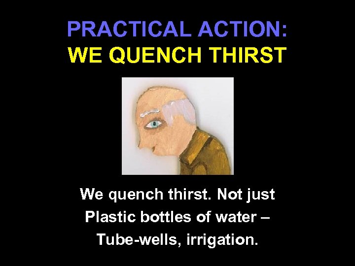 PRACTICAL ACTION: WE QUENCH THIRST We quench thirst. Not just Plastic bottles of water