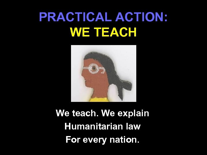 PRACTICAL ACTION: WE TEACH We teach. We explain Humanitarian law For every nation. 19