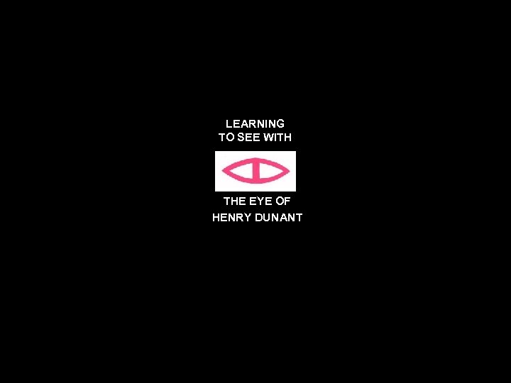 LEARNING TO SEE WITH THE EYE OF HENRY DUNANT 2 