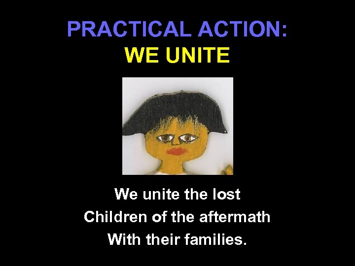 PRACTICAL ACTION: WE UNITE We unite the lost Children of the aftermath With their