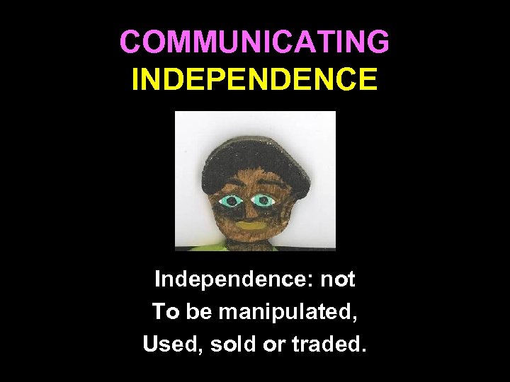 COMMUNICATING INDEPENDENCE Independence: not To be manipulated, Used, sold or traded. 26 