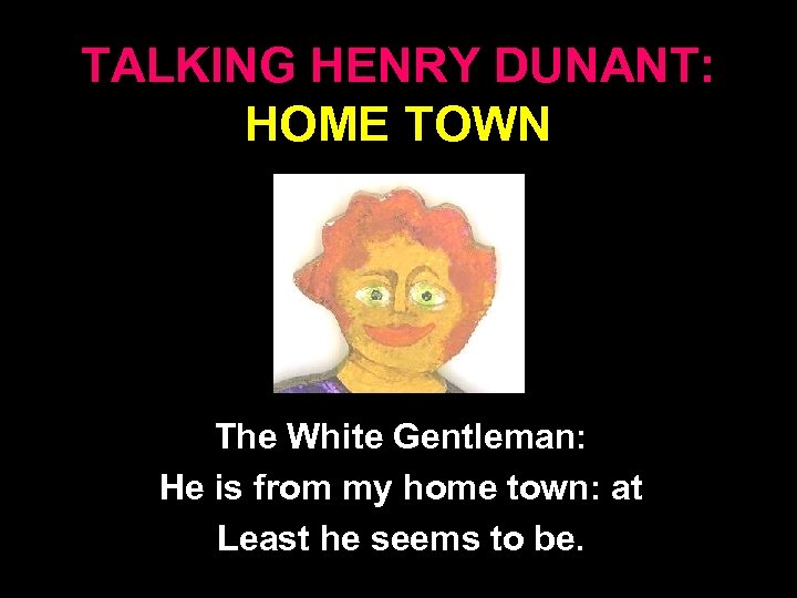 TALKING HENRY DUNANT: HOME TOWN The White Gentleman: He is from my home town: