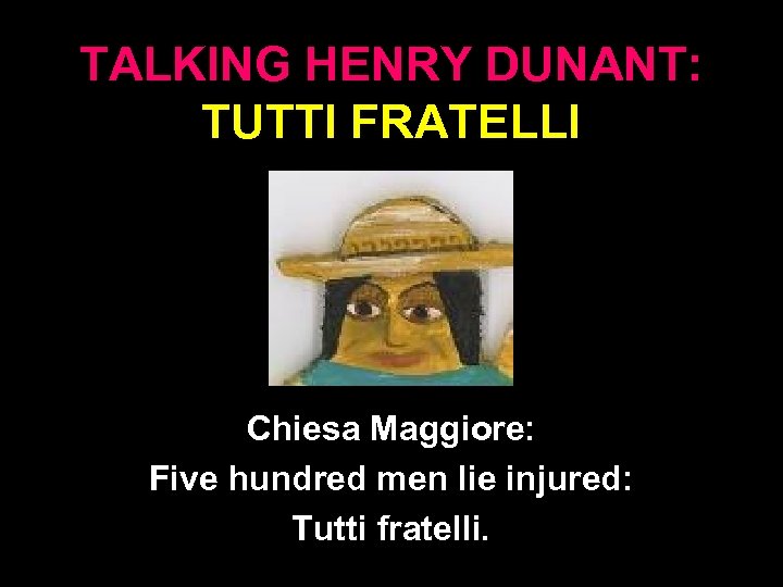 TALKING HENRY DUNANT: TUTTI FRATELLI Chiesa Maggiore: Five hundred men lie injured: Tutti fratelli.
