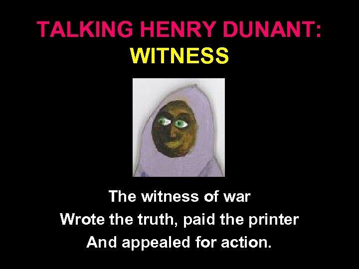 TALKING HENRY DUNANT: WITNESS The witness of war Wrote the truth, paid the printer