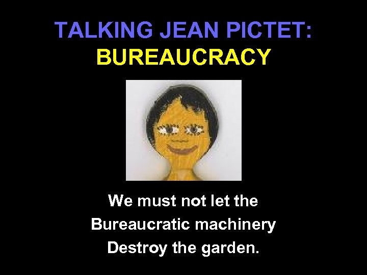 TALKING JEAN PICTET: BUREAUCRACY We must not let the Bureaucratic machinery Destroy the garden.