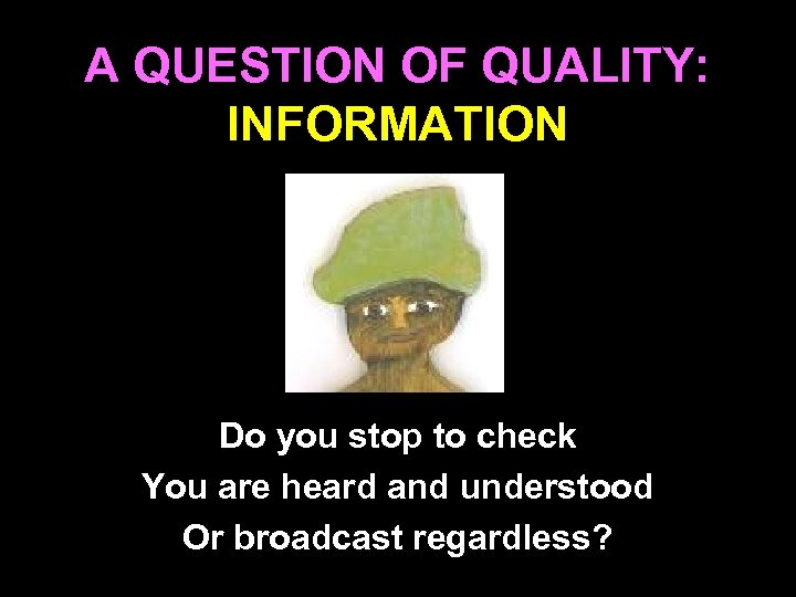 A QUESTION OF QUALITY: INFORMATION Do you stop to check You are heard and