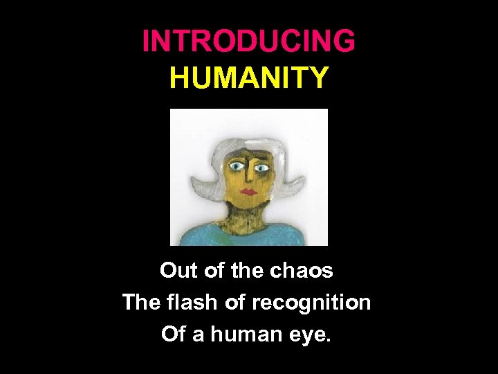 INTRODUCING HUMANITY Out of the chaos The flash of recognition Of a human eye.