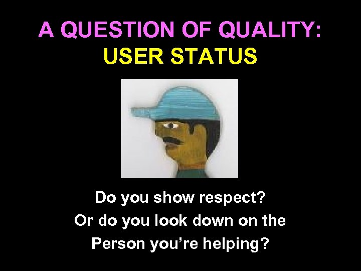 A QUESTION OF QUALITY: USER STATUS Do you show respect? Or do you look